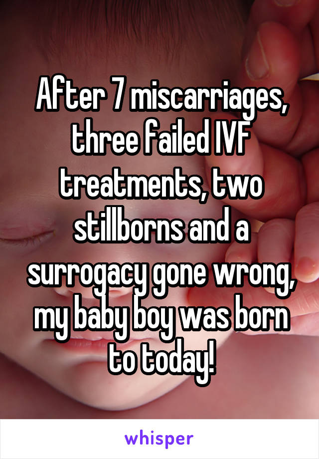 After 7 miscarriages, three failed IVF treatments, two stillborns and a surrogacy gone wrong, my baby boy was born to today!