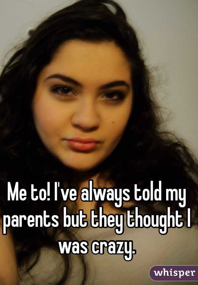 Me to! I've always told my parents but they thought I was crazy. 