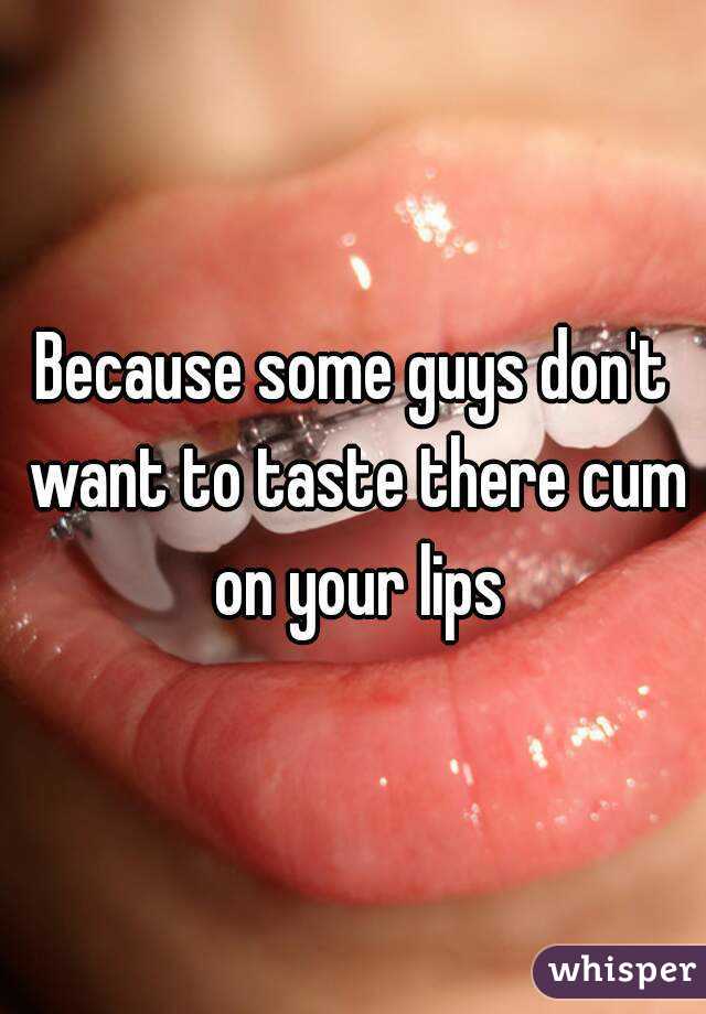 Because some guys don't want to taste there cum on your lips