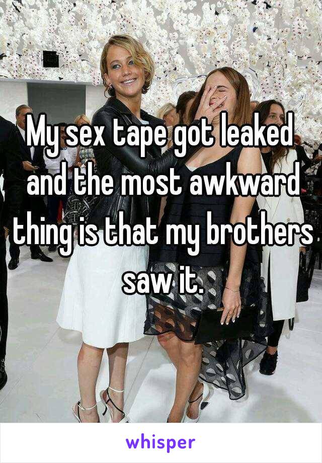 My sex tape got leaked and the most awkward thing is that my brothers saw it.