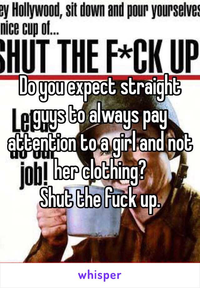 Do you expect straight guys to always pay attention to a girl and not her clothing? 
Shut the fuck up. 
