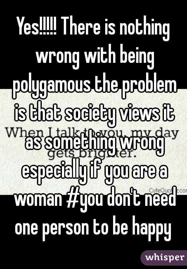 Yes!!!!! There is nothing wrong with being polygamous the problem is that society views it as something wrong especially if you are a woman #you don't need one person to be happy 