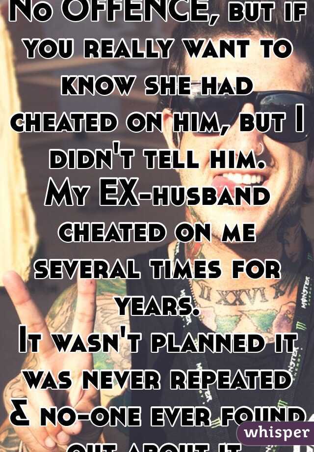 No OFFENCE, but if you really want to know she had cheated on him, but I didn't tell him. 
My EX-husband cheated on me several times for years. 
It wasn't planned it was never repeated & no-one ever found out about it. 