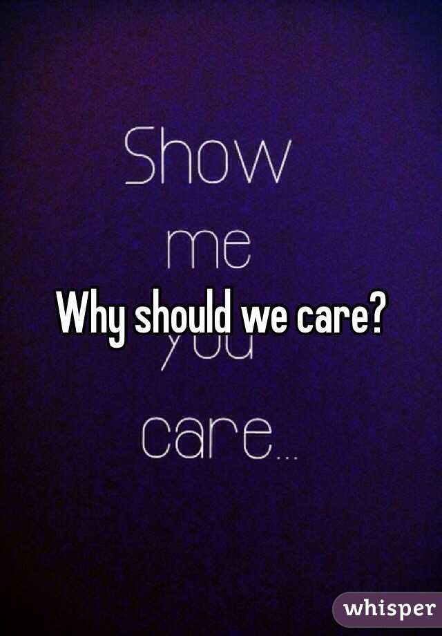 Why should we care? 