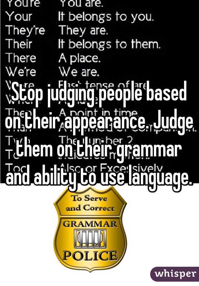 Stop judging people based on their appearance. Judge them on their grammar and ability to use language.
