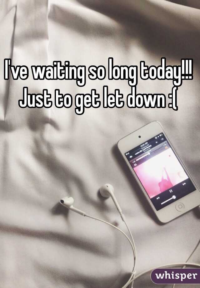 I've waiting so long today!!! Just to get let down :( 