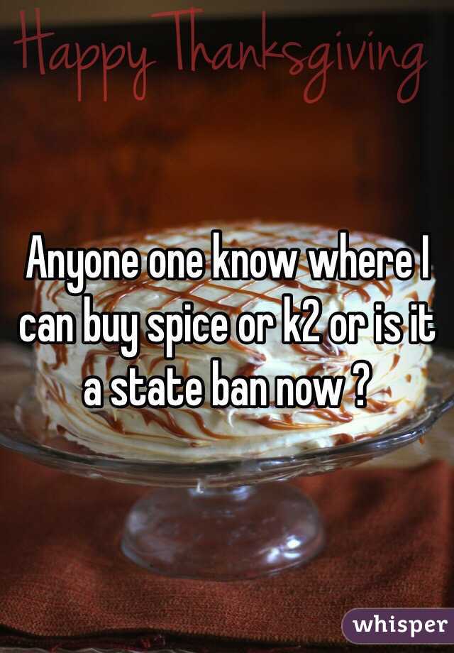 Anyone one know where I can buy spice or k2 or is it a state ban now ?