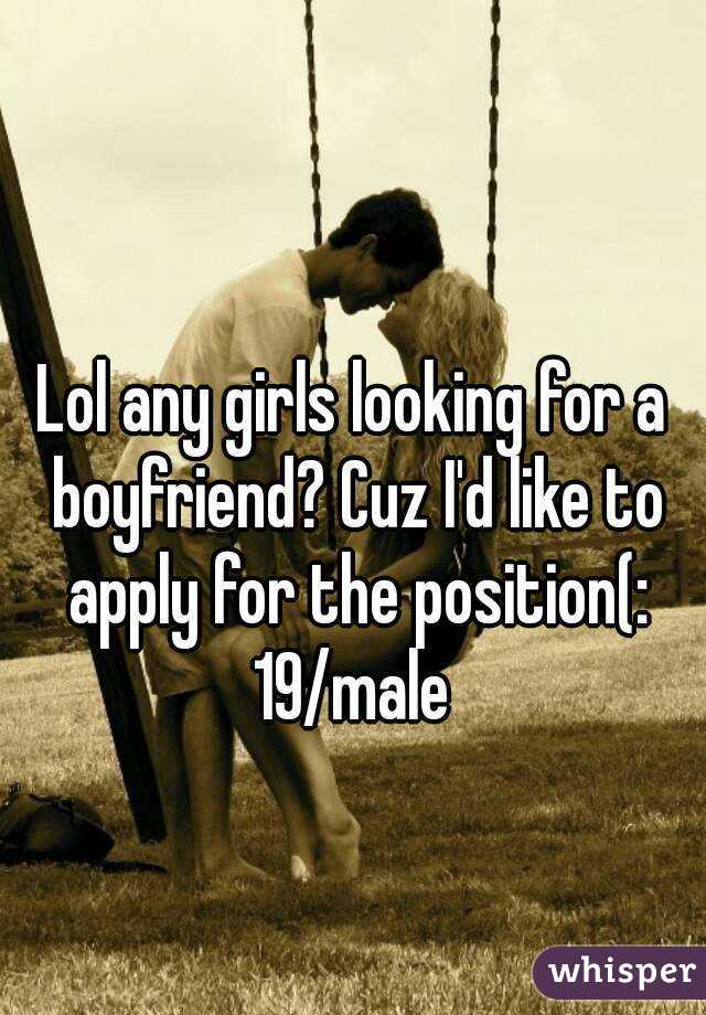 Lol any girls looking for a boyfriend? Cuz I'd like to apply for the position(:
19/male