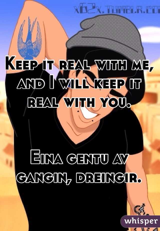 Keep it real with me, and I will keep it real with you.


Eina gentu av gangin, dreingir.