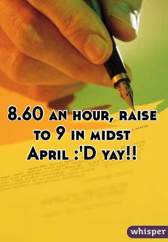 8.60 an hour, raise to 9 in midst April :'D yay!! 