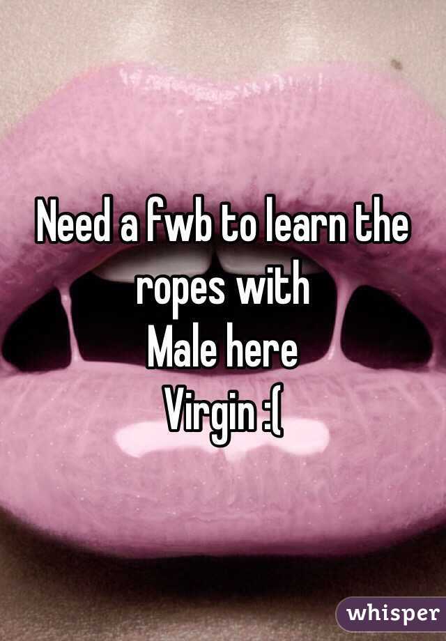 Need a fwb to learn the ropes with 
Male here 
Virgin :( 