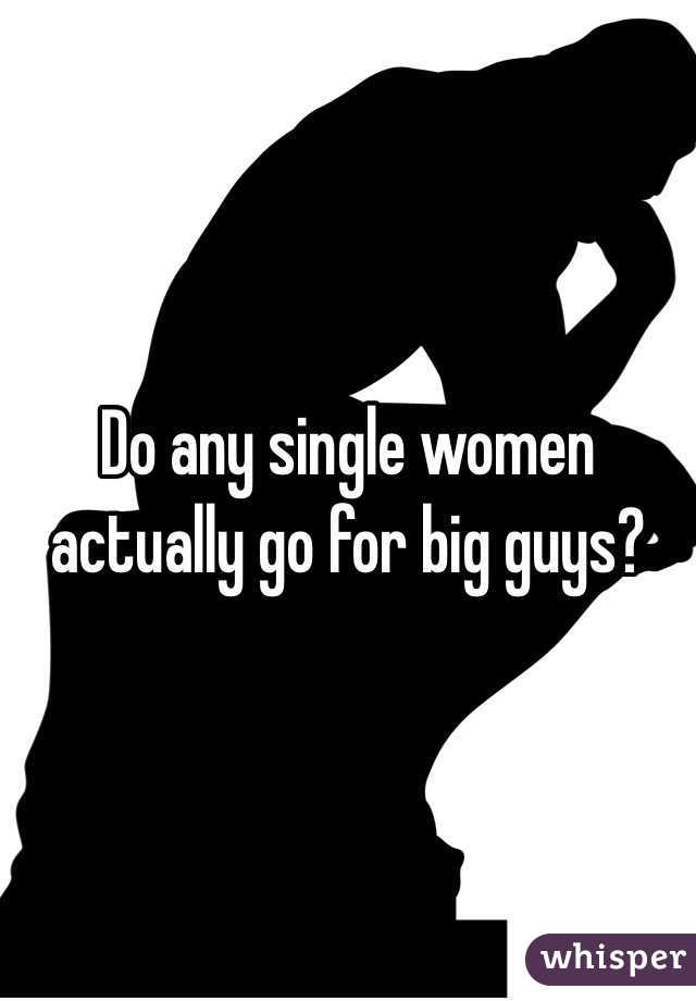 Do any single women actually go for big guys?