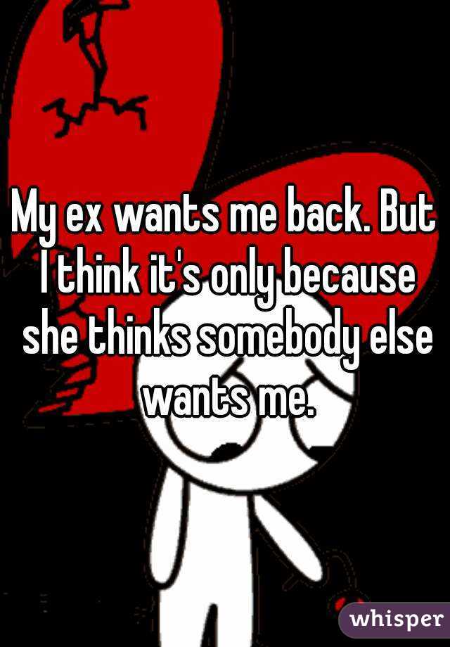 My ex wants me back. But I think it's only because she thinks somebody else wants me.