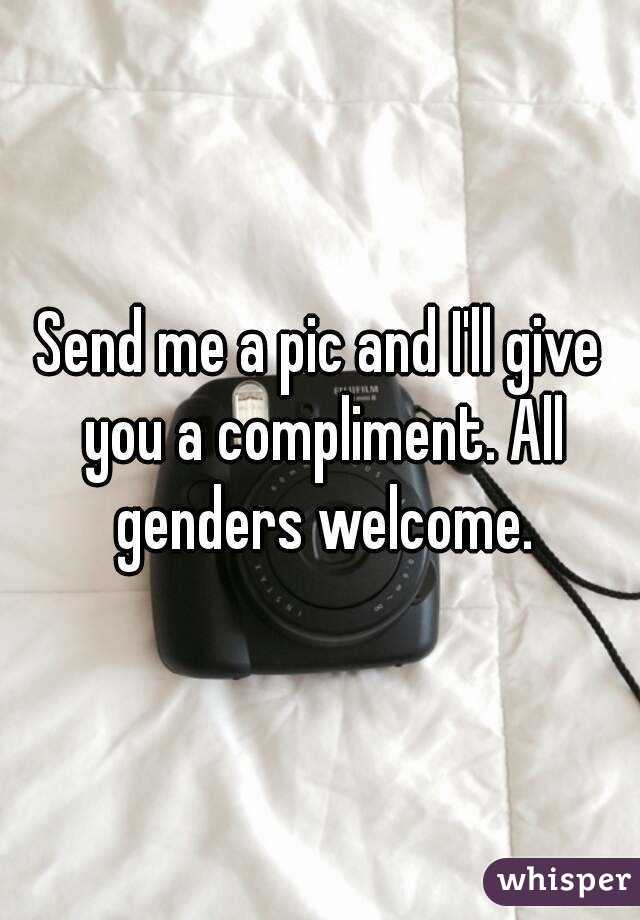 Send me a pic and I'll give you a compliment. All genders welcome.