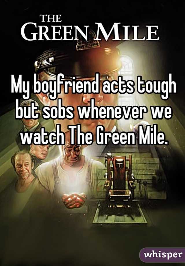 My boyfriend acts tough but sobs whenever we watch The Green Mile.