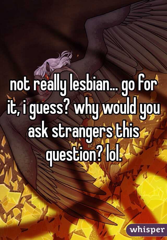not really lesbian... go for it, i guess? why would you ask strangers this question? lol. 