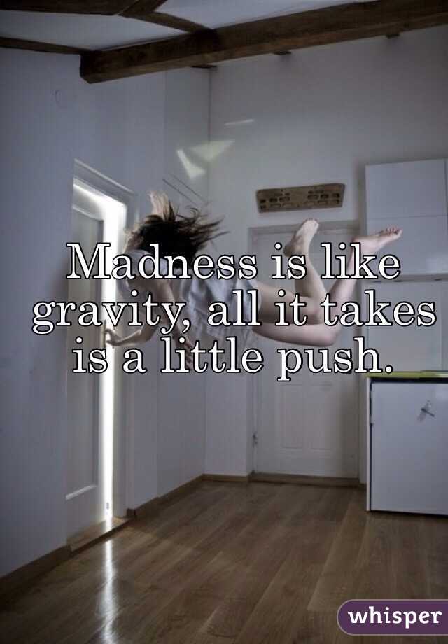 Madness is like gravity, all it takes is a little push. 