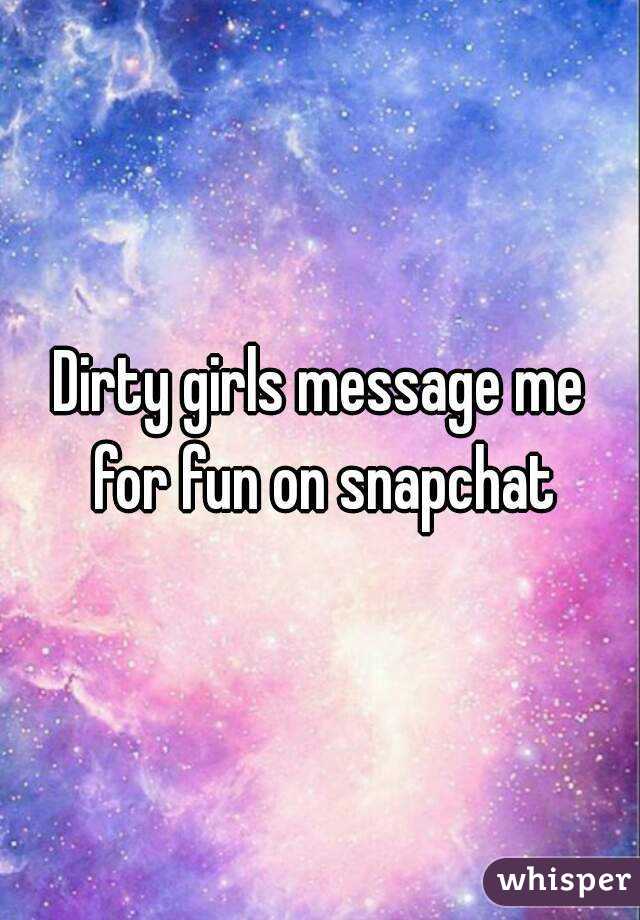 Dirty girls message me for fun on snapchat