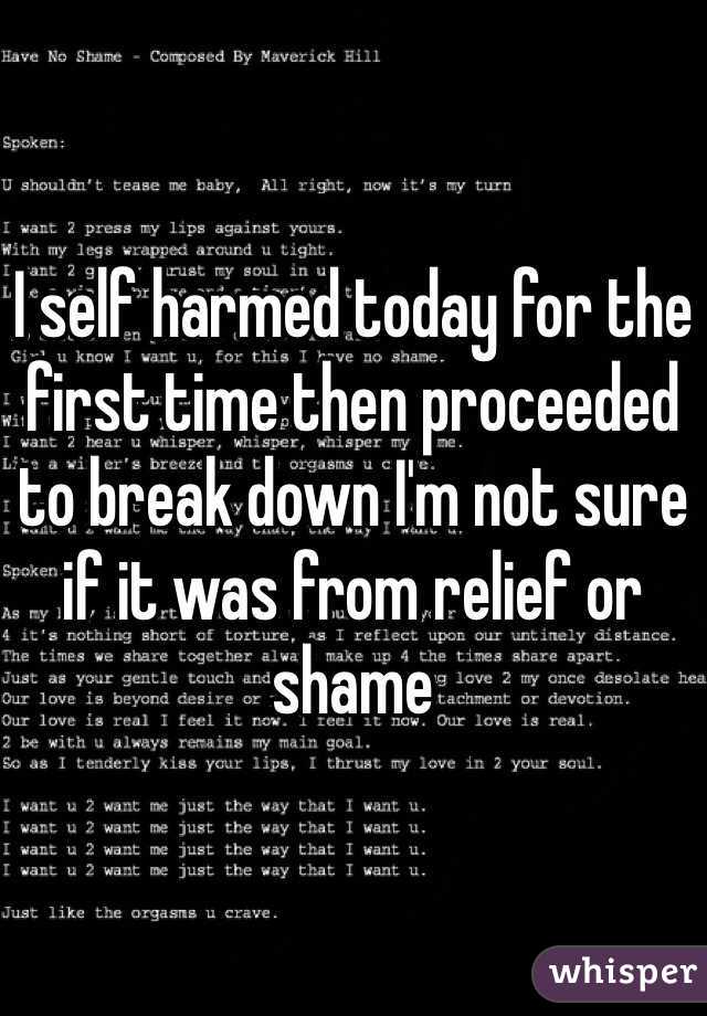 I self harmed today for the first time then proceeded to break down I'm not sure if it was from relief or shame 