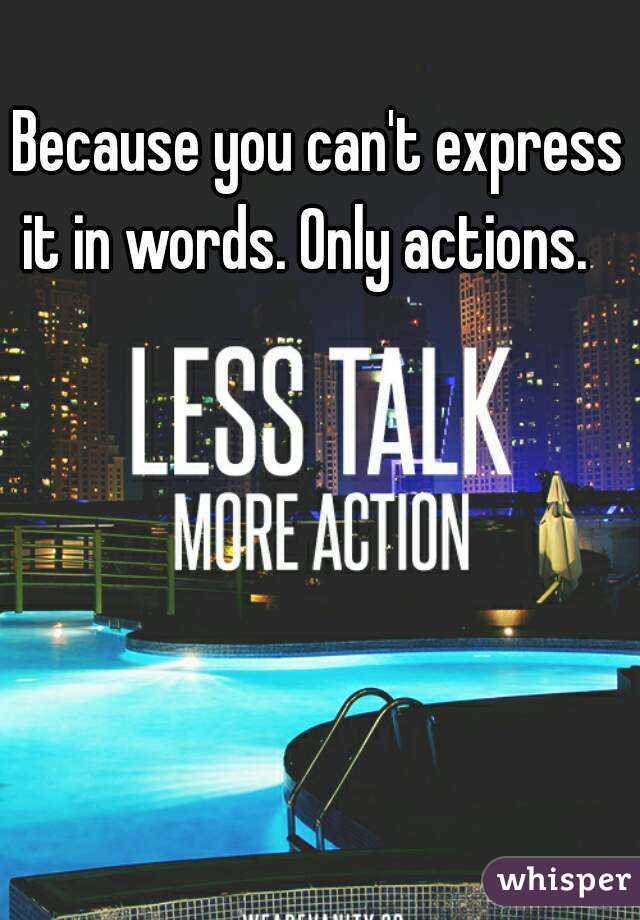 Because you can't express it in words. Only actions.   