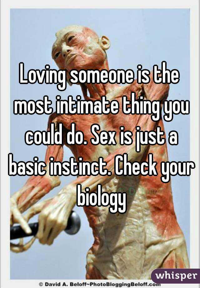 Loving someone is the most intimate thing you could do. Sex is just a basic instinct. Check your biology