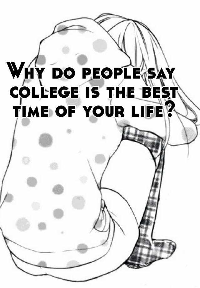 why-do-people-say-college-is-the-best-time-of-your-life