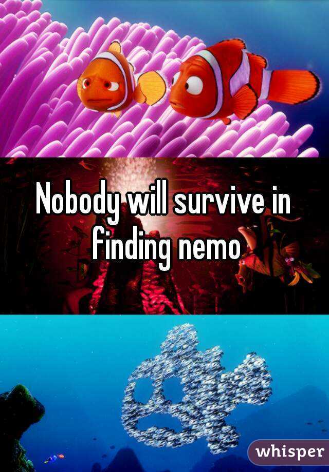 Nobody will survive in finding nemo