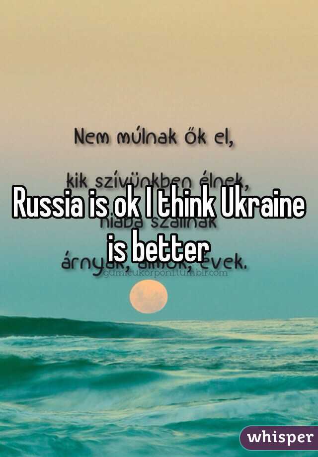 Russia is ok I think Ukraine is better 