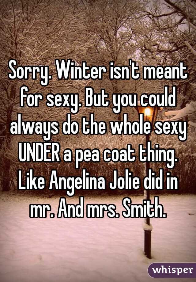 Sorry. Winter isn't meant for sexy. But you could always do the whole sexy UNDER a pea coat thing. Like Angelina Jolie did in mr. And mrs. Smith.