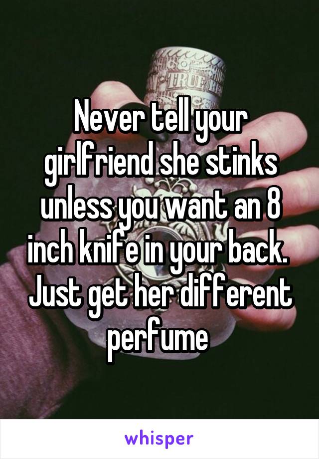 Never tell your girlfriend she stinks unless you want an 8 inch knife in your back. 
Just get her different perfume 
