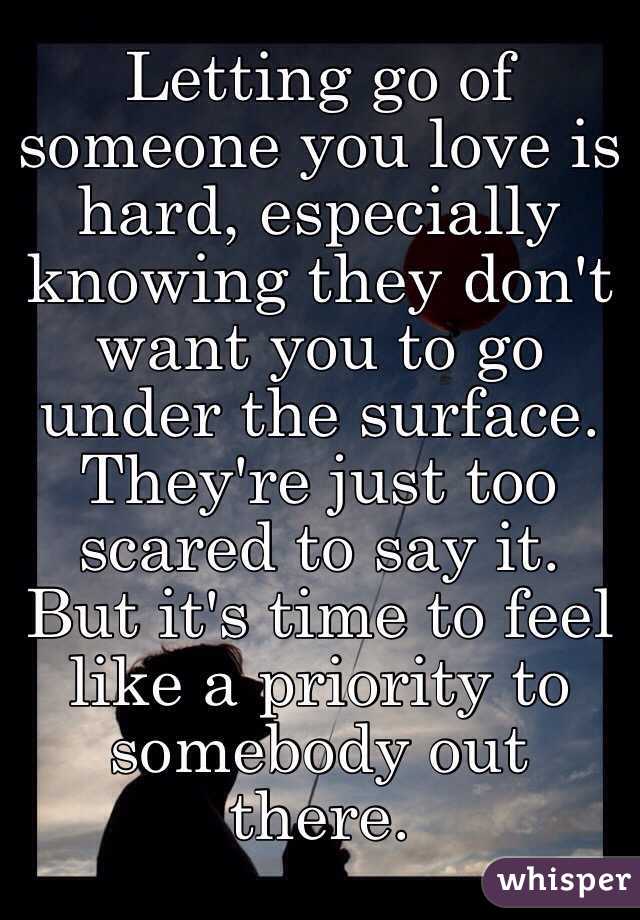 Letting go of someone you love is hard, especially knowing they don't want you to go under the surface. They're just too scared to say it. But it's time to feel like a priority to somebody out there.