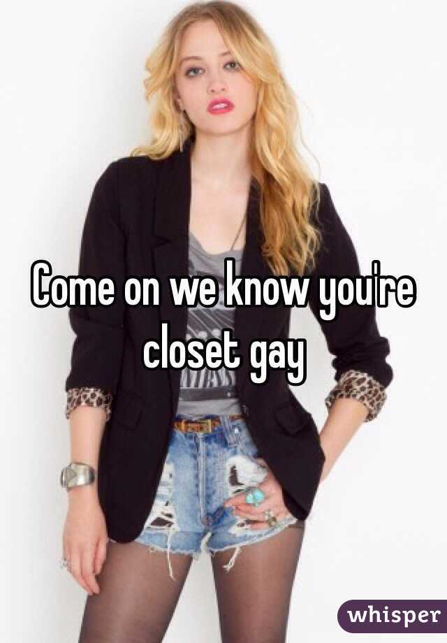 Come on we know you're closet gay 
