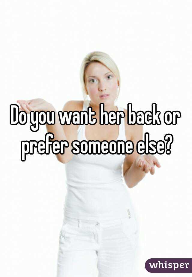 Do you want her back or prefer someone else?