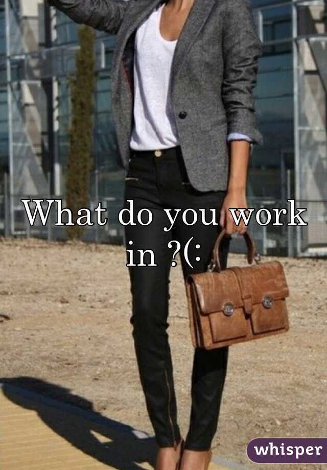 What do you work in ?(: 