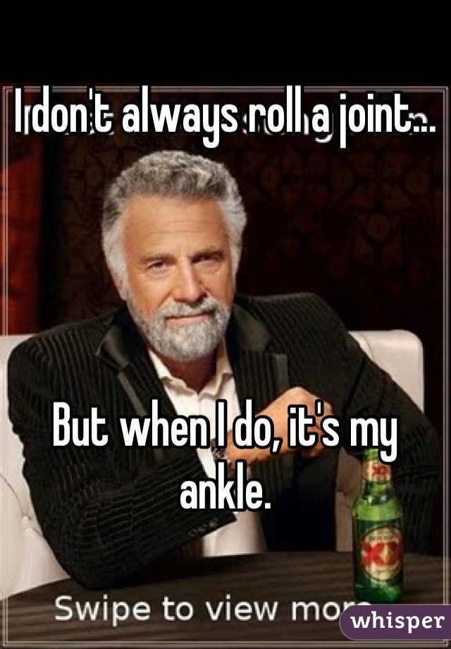 I don't always roll a joint...




But when I do, it's my ankle.