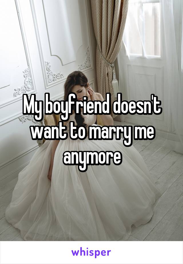 My boyfriend doesn't want to marry me anymore