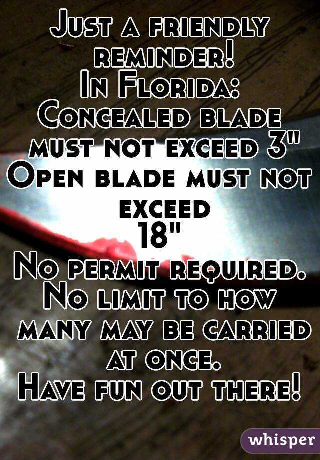 Just a friendly reminder!
In Florida:
Concealed blade must not exceed 3"
Open blade must not exceed
18"
No permit required.
No limit to how many may be carried at once.
Have fun out there!