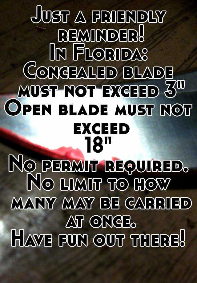 Just a friendly reminder!
In Florida:
Concealed blade must not exceed 3"
Open blade must not exceed
18"
No permit required.
No limit to how many may be carried at once.
Have fun out there!