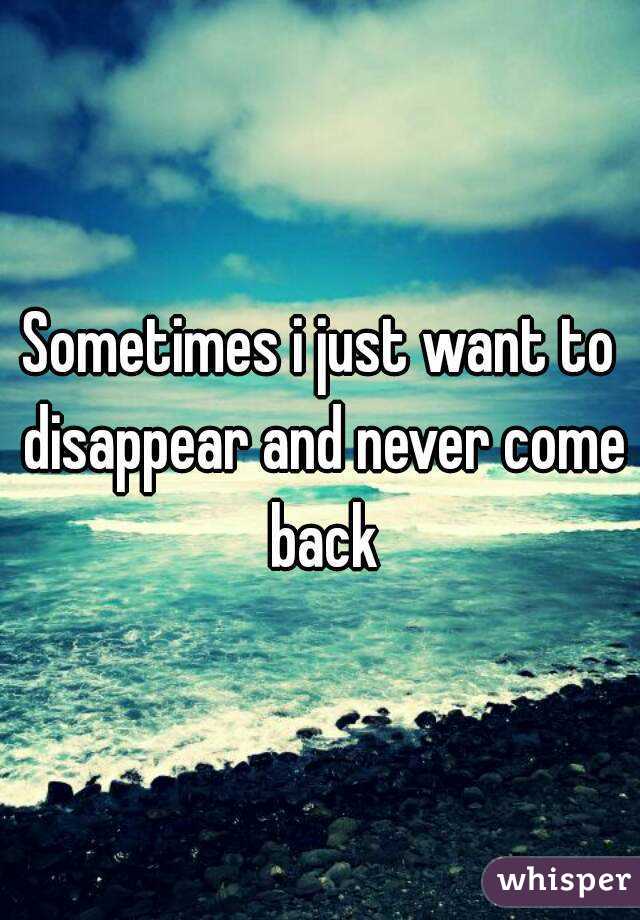 Sometimes i just want to disappear and never come back