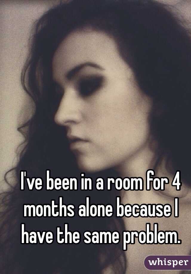 I've been in a room for 4 months alone because I have the same problem.