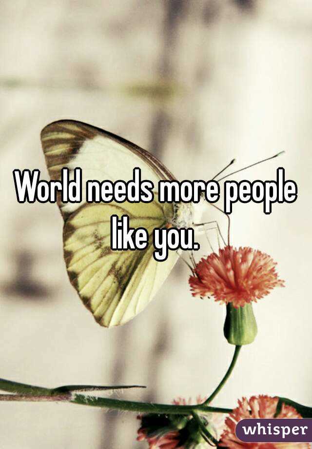 World needs more people like you. 