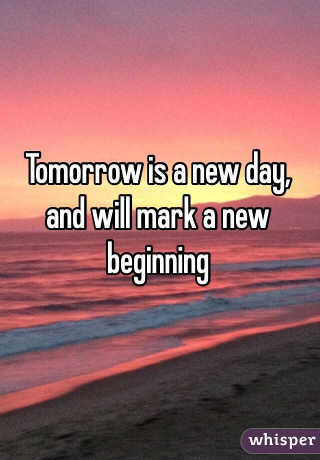 Tomorrow is a new day, and will mark a new beginning