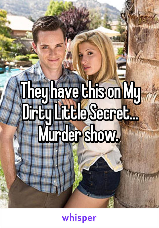 They have this on My Dirty Little Secret... Murder show. 