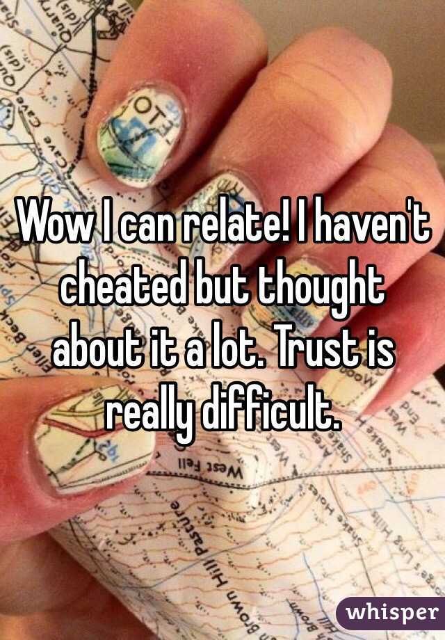 Wow I can relate! I haven't cheated but thought about it a lot. Trust is really difficult. 