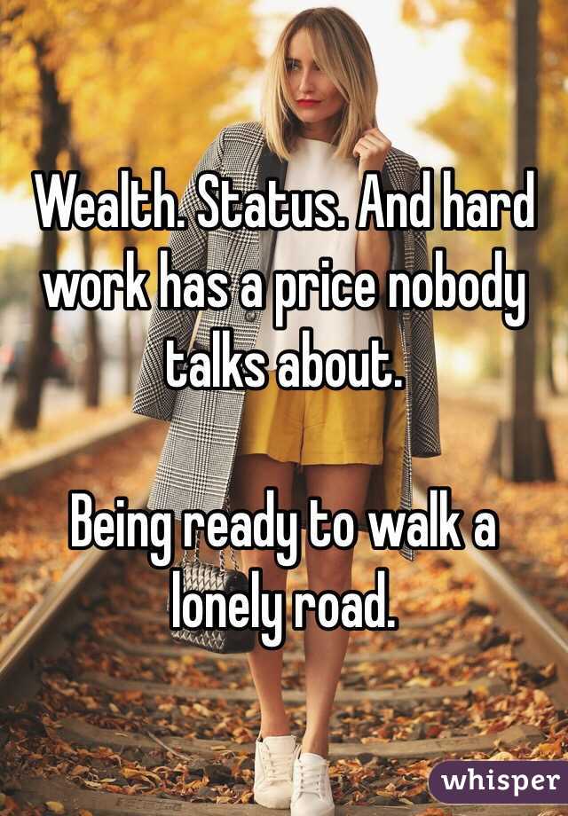 Wealth. Status. And hard work has a price nobody talks about. 

Being ready to walk a lonely road. 