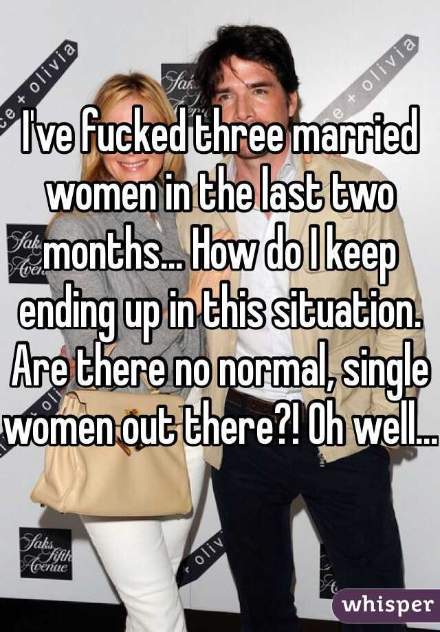 Ive fucked three married women in the last two months..