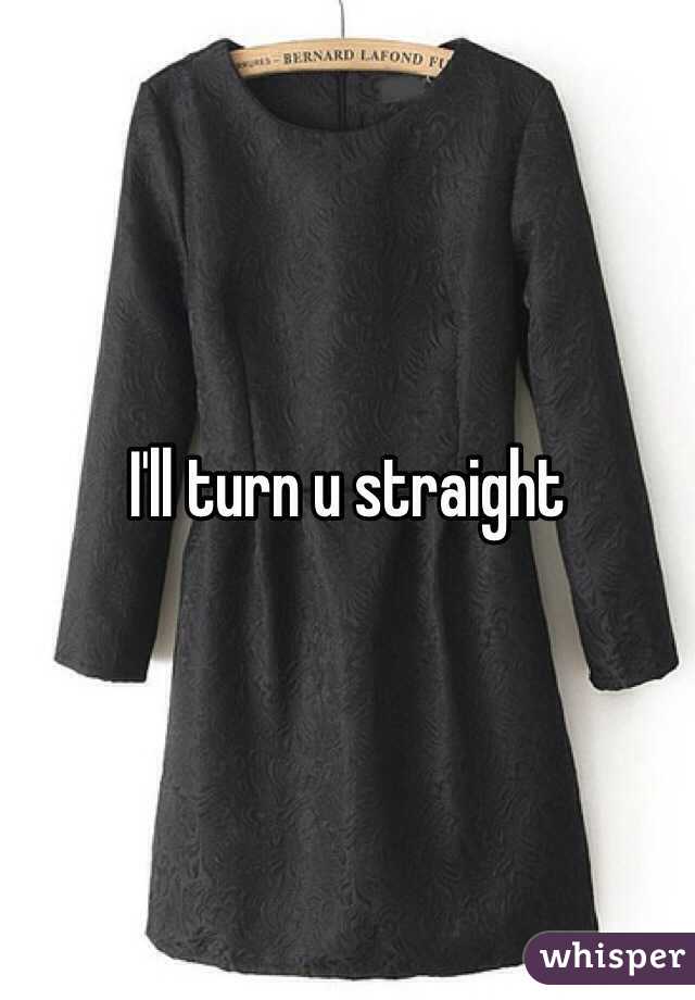 I'll turn u straight