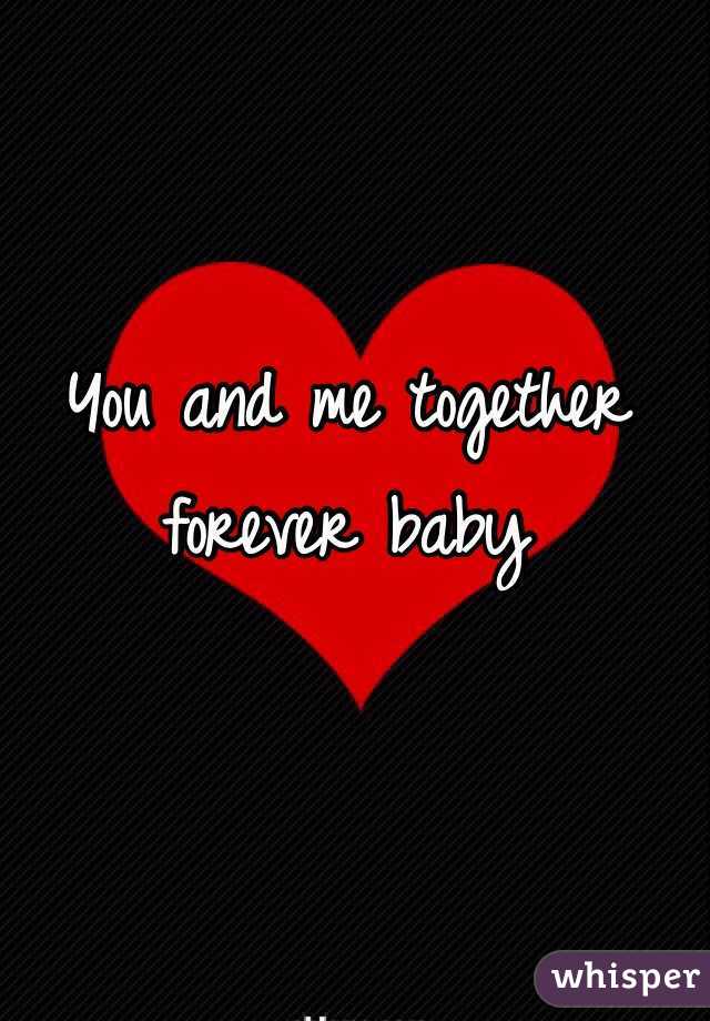 You and me together forever baby
