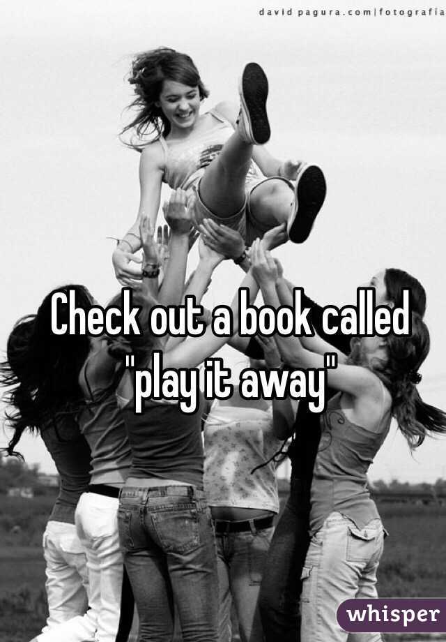 Check out a book called "play it away"