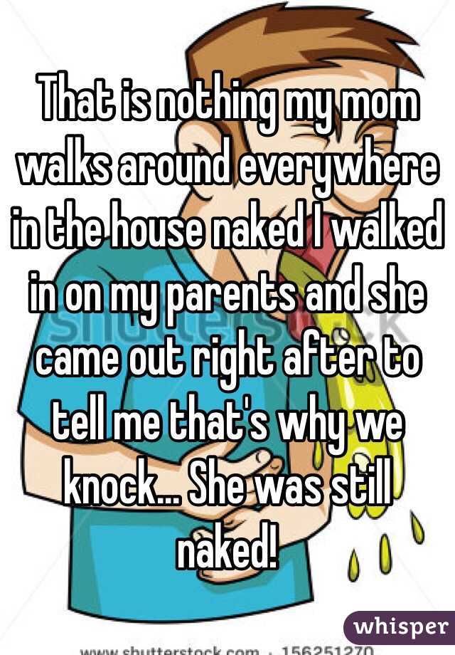 That is nothing my mom walks around everywhere in the house naked I walked in on my parents and she came out right after to tell me that's why we knock... She was still naked!